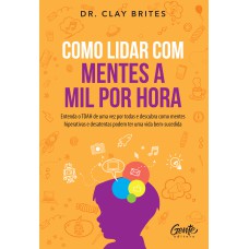 COMO LIDAR COM MENTES A MIL POR HORA: ENTENDA O TDAH DE UMA VEZ POR TODAS E DESCUBRA COMO MENTES HIPERATIVAS E DESATENTAS PODEM TER UMA VIDA BEM-SUCEDIDA