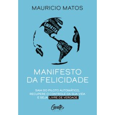 MANIFESTO DA FELICIDADE: SAIA DO PILOTO AUTOMÁTICO, RECUPERE O CONTROLE DA SUA VIDA E SEJA LIVRE DE VERDADE