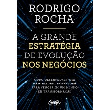 A GRANDE ESTRATÉGIA DE EVOLUÇÃO NOS NEGÓCIOS: COMO DESENVOLVER UMA MENTALIDADE INOVADORA PARA VENCER EM UM MUNDO EM TRANSFORMAÇÃO