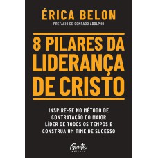 8 PILARES DA LIDERANÇA DE CRISTO: INSPIRE-SE NO MÉTODO DE CONTRATAÇÃO DO MAIOR LÍDER DE TODOS OS TEMPOS E CONSTRUA UM TIME DE SUCESSO