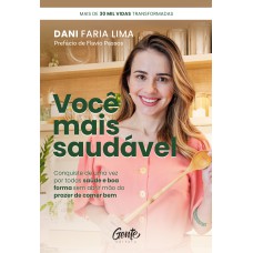 VOCÊ MAIS SAUDÁVEL: CONQUISTE DE UMA VEZ POR TODAS SAÚDE E BOA FORMA SEM ABRIR MÃO DO PRAZER DE COMER BEM