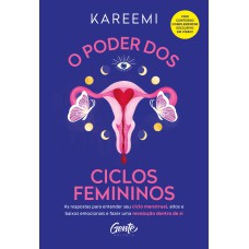 O PODER DOS CICLOS FEMININOS: AS RESPOSTAS PARA ENTENDER SEU CICLO MENSTRUAL, ALTOS E BAIXOS EMOCIONAIS E FAZER UMA REVOLUÇÃO DENTRO DE SI