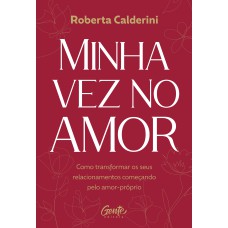 MINHA VEZ NO AMOR: COMO TRANSFORMAR OS SEUS RELACIONAMENTOS COMEÇANDO PELO AMOR-PRÓPRIO