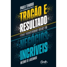 TRAÇÃO E RESULTADO: COMO TRANSFORMAR IDEIAS EM NEGÓCIOS INCRÍVEIS