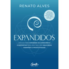 EXPANDIDOS: UM GUIA PARA EXPANSÃO DA CONSCIÊNCIA E DESPERTAR PARA UMA VIDA COM EQUILÍBRIO, HARMONIA E PRODUTIVIDADE