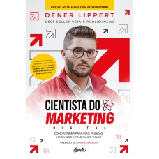 CIENTISTA DO MARKETING DIGITAL: EDIÇÃO REVISTA E AMPLIADA: COMO VENDER PARA MAIS PESSOAS, MAIS VEZES E PELO MAIOR VALOR