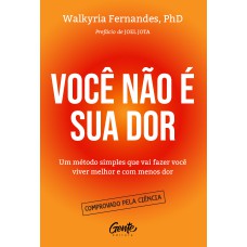 VOCÊ NÃO É SUA DOR: UM MÉTODO SIMPLES QUE VAI FAZER VOCÊ VIVER MELHOR E COM MENOS DOR