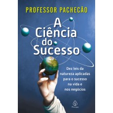 A CIÊNCIA DO SUCESSO: DEZ LEIS DA NATUREZA APLICADAS PARA O SUCESSO NA VIDA E NOS NEGÓCIOS