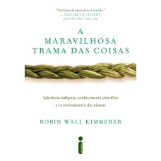 A MARAVILHOSA TRAMA DAS COISAS - SABEDORIA INDÍGENA, CONHECIMENTO CIENTÍFICO E OS ENSINAMENTOS DAS PLANTAS