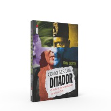 COMO SER UM DITADOR - O CULTO À PERSONALIDADE NO SÉCULO XX