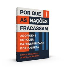 POR QUE AS NAÇÕES FRACASSAM - AS ORIGENS DO PODER, DA PROSPERIDADE E DA POBREZA