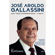 JOSÉ AROLDO GALLASSINI: - UMA VISÃO COMPARTILHADA - 2ª ED. - A INSPIRADORA TRAJETÓRIA DO PRESIDENTE DA MAIOR COOPERATIVA AGRÍCOLA DA AMÉRICA LATINA