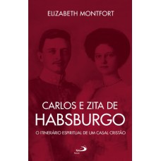 CARLOS E ZITA DE HABSBURGO - O ITINERÁRO ESPIRITUAL DE UM CASAL CRISTÃO