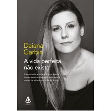 A VIDA PERFEITA NÃO EXISTE: ENCONTRANDO A CORAGEM PARA ACEITAR NOSSOS SENTIMENTOS MAIS DOLOROSOS E MUDAR DE ATITUDE EM RELAÇÃO À VIDA