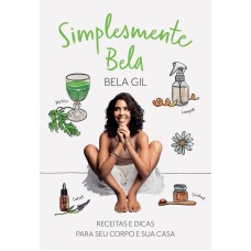 SIMPLESMENTE BELA - RECEITAS E DICAS PARA SEU CORPO E SUA CASA