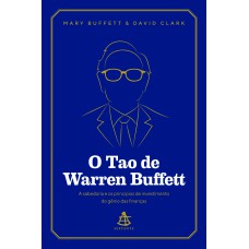 O TAO DE WARREN BUFFETT: A SABEDORIA E OS PRINCÍPIOS DE INVESTIMENTO DO GÊNIO DAS FINANÇAS