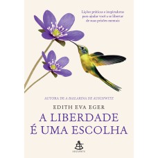 A LIBERDADE É UMA ESCOLHA: LIÇÕES PRÁTICAS E INSPIRADORAS PARA AJUDAR VOCÊ A SE LIBERTAR DE SUAS PRISÕES MENTAIS