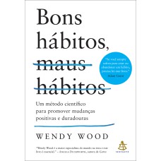 BONS HÁBITOS, MAUS HÁBITOS: UM MÉTODO CIENTÍFICO PARA PROMOVER MUDANÇAS POSITIVAS E DURADOURAS