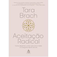 ACEITAÇÃO RADICAL - COMO DESPERTAR O AMOR QUE CURA O MEDO E A VERGONHA DENTRO DE NÓS