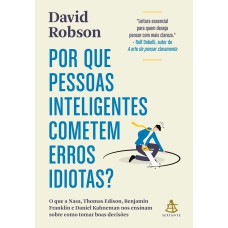 POR QUE PESSOAS INTELIGENTES COMETEM ERROS IDIOTAS?: O QUE A NASA, THOMAS EDISON, BENJAMIN FRANKLIN E DANIEL KAHNEMAN NOS ENSINAM SOBRE COMO TOMAR BOAS DECISÕES