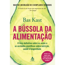 A BÚSSOLA DA ALIMENTAÇÃO: O LIVRO DEFINITIVO SOBRE OS MITOS E AS VERDADES CIENTÍFICAS SOBRE NUTRIÇÃO, SAÚDE E LONGEVIDADE