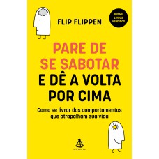 PARE DE SE SABOTAR E DÊ A VOLTA POR CIMA: COMO SE LIVRAR DOS COMPORTAMENTOS QUE ATRAPALHAM SUA VIDA