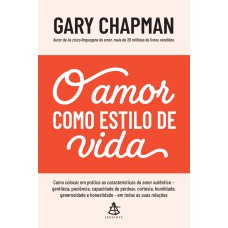 O AMOR COMO ESTILO DE VIDA: COMO COLOCAR EM PRÁTICA AS CARACTERÍSTICAS DO AMOR AUTÊNTICO - GENTILEZA, PACIÊNCIA, CAPACIDADE DE PERDOAR, CORTESIA, HUMILDADE, GENEROSIDADE E HONESTIDADE - EM TODAS AS SUAS RELAÇÕES