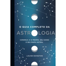 O GUIA COMPLETO DA ASTROLOGIA: CONHEÇA A SI MESMO, SEU SIGNO E SEU MAPA ASTRAL