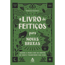 O LIVRO DE FEITIÇOS PARA NOVAS BRUXAS: ACESSE A MAGIA QUE HÁ DENTRO DE VOCÊ E TRANSFORME SUA VIDA