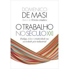 O TRABALHO NO SÉCULO XXI: FADIGA, ÓCIO E CRIATIVIDADE NA SOCIEDADE PÓS-INDUSTRIAL