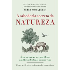 A SABEDORIA SECRETA DA NATUREZA - ÁRVORES, ANIMAIS E O MARAVILHOSO EQUILÍBRIO ENTRE TODOS OS SERES VIVOS