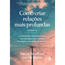 COMO CRIAR RELAÇÕES MAIS PROFUNDAS: CONSTRUINDO RELACIONAMENTOS EXCEPCIONAIS COM A FAMÍLIA, OS AMIGOS E OS COLEGAS DE TRABALHO