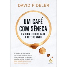 UM CAFÉ COM SÊNECA: UM GUIA ESTOICO PARA A ARTE DE VIVER