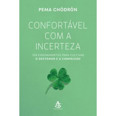 CONFORTÁVEL COM A INCERTEZA: 108 ENSINAMENTOS PARA CULTIVAR O DESTEMOR E A COMPAIXÃO