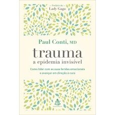 TRAUMA: A EPIDEMIA INVISÍVEL: COMO LIDAR COM AS SUAS FERIDAS EMOCIONAIS E AVANÇAR EM DIREÇÃO À CURA