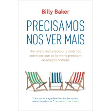 PRECISAMOS NOS VER MAIS: UM RELATO ESCLARECEDOR E DIVERTIDO SOBRE POR QUE OS HOMENS PRECISAM DE AMIGOS HOMENS