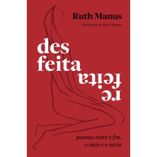 DESFEITA, REFEITA: POEMAS SOBRE O FIM, O MEIO E O INÍCIO