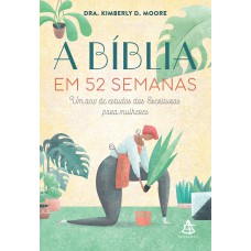 A BÍBLIA EM 52 SEMANAS: UM ANO DE ESTUDOS DAS ESCRITURAS PARA MULHERES