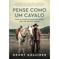 PENSE COMO UM CAVALO: O QUE UM TREINADOR DE CAVALOS TEM A ENSINAR SOBRE VIDA, LIDERANÇA E EMPATIA