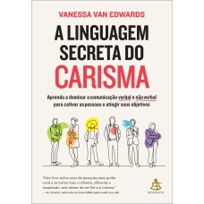 A LINGUAGEM SECRETA DO CARISMA: APRENDA A DOMINAR A COMUNICAÇÃO VERBAL E NÃO VERBAL PARA CATIVAR AS PESSOAS E ATINGIR SEUS OBJETIVOS