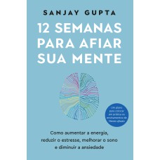 12 SEMANAS PARA AFIAR SUA MENTE: COMO AUMENTAR&NBSP;A&NBSP;ENERGIA, REDUZIR O ESTRESSE, MELHORAR O SONO E DIMINUIR A ANSIEDADE