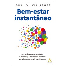 BEM-ESTAR INSTANTÂNEO: 50 MEDIDAS PARA COMBATER O ESTRESSE, A ANSIEDADE E OUTROS ESTADOS EMOCIONAIS PARALISANTES