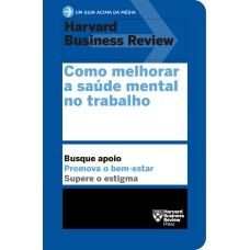 COMO MELHORAR A SAÚDE MENTAL NO TRABALHO (UM GUIA ACIMA DA MÉDIA - HBR)