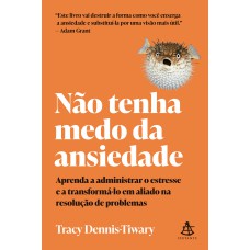 NÃO TENHA MEDO DA ANSIEDADE: APRENDA A ADMINISTRAR O ESTRESSE E A TRANSFORMÁ-LO EM ALIADO NA RESOLUÇÃO DE PROBLEMAS