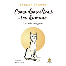 COMO DOMESTICAR SEU HUMANO: UM GUIA PARA GATOS