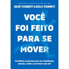 VOCÊ FOI FEITO PARA SE MOVER: 10 HÁBITOS ESSENCIAIS PARA TER MOBILIDADE, ENERGIA, SAÚDE E UM FUTURO SEM DOR