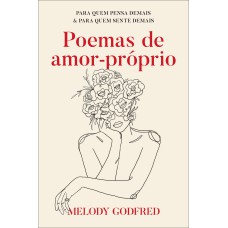 POEMAS DE AMOR-PRÓPRIO: PARA QUEM PENSA DEMAIS E PARA QUEM SENTE DEMAIS