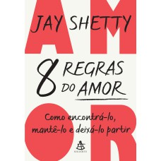 8 REGRAS DO AMOR: COMO ENCONTRÁ-LO, MANTÊ-LO E DEIXÁ-LO PARTIR