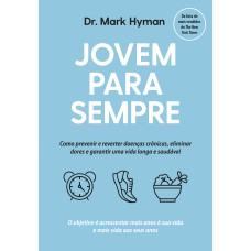 JOVEM PARA SEMPRE: COMO PREVENIR E REVERTER DOENÇAS CRÔNICAS, ELIMINAR DORES E GARANTIR UMA VIDA LONGA E SAUDÁVEL