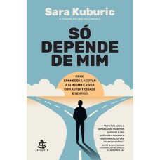 SÓ DEPENDE DE MIM: COMO CONHECER E ACEITAR A SI MESMO E VIVER COM AUTENTICIDADE E SENTIDO